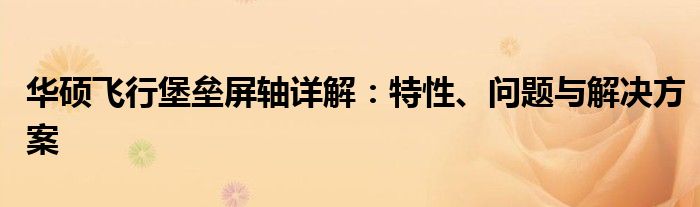 华硕飞行堡垒屏轴详解：特性、问题与解决方案