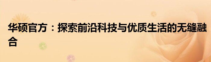 华硕官方：探索前沿科技与优质生活的无缝融合