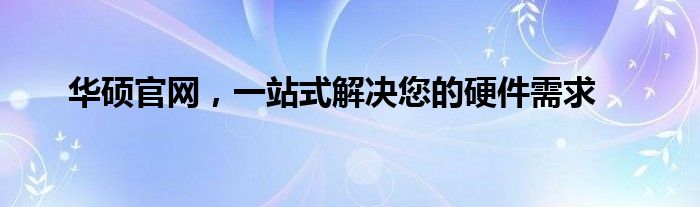 华硕官网，一站式解决您的硬件需求