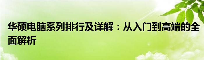 华硕电脑系列排行及详解：从入门到高端的全面解析