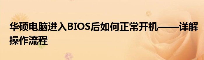 华硕电脑进入BIOS后如何正常开机——详解操作流程