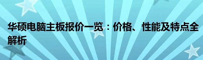 华硕电脑主板报价一览：价格、性能及特点全解析
