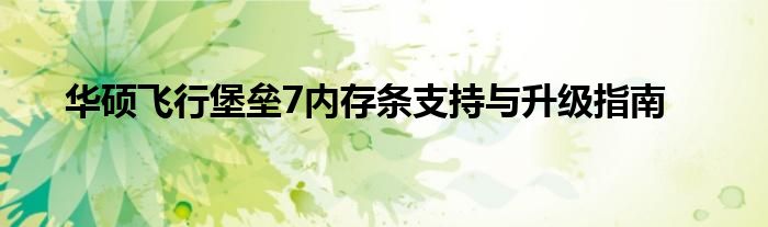 华硕飞行堡垒7内存条支持与升级指南