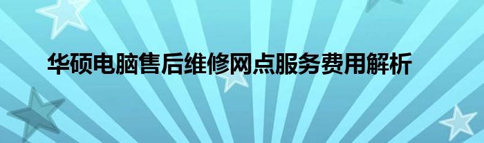 华硕电脑售后维修网点服务费用解析
