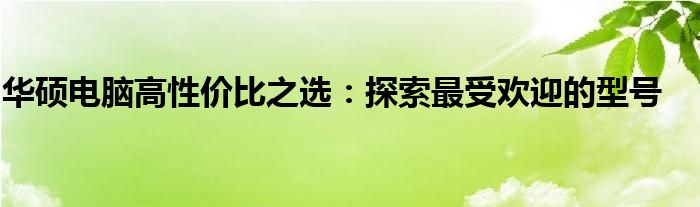 华硕电脑高性价比之选：探索最受欢迎的型号