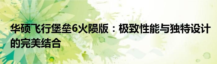 华硕飞行堡垒6火陨版：极致性能与独特设计的完美结合