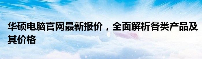 华硕电脑官网最新报价，全面解析各类产品及其价格