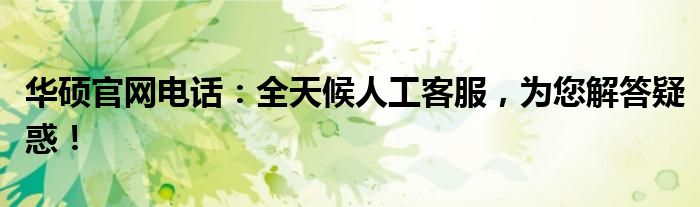 华硕官网电话：全天候人工客服，为您解答疑惑！