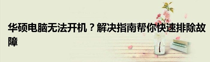 华硕电脑无法开机？解决指南帮你快速排除故障