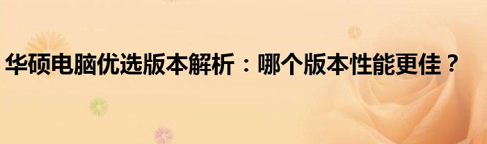 华硕电脑优选版本解析：哪个版本性能更佳？