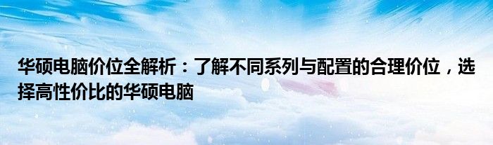 华硕电脑价位全解析：了解不同系列与配置的合理价位，选择高性价比的华硕电脑