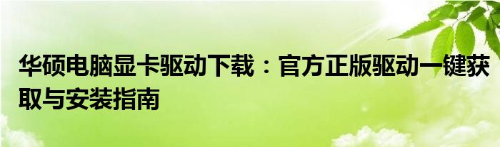 华硕电脑显卡驱动下载：官方正版驱动一键获取与安装指南