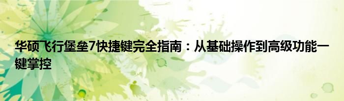 华硕飞行堡垒7快捷键完全指南：从基础操作到高级功能一键掌控