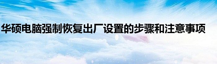 华硕电脑强制恢复出厂设置的步骤和注意事项