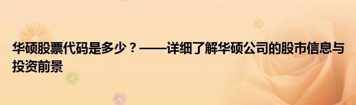 华硕股票代码是多少？——详细了解华硕公司的股市信息与投资前景