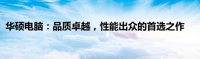 华硕电脑：品质卓越，性能出众的首选之作