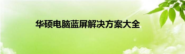 华硕电脑蓝屏解决方案大全
