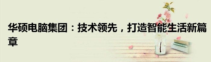 华硕电脑集团：技术领先，打造智能生活新篇章