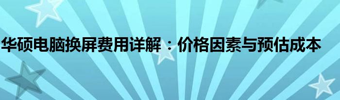 华硕电脑换屏费用详解：价格因素与预估成本