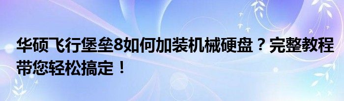 华硕飞行堡垒8如何加装机械硬盘？完整教程带您轻松搞定！
