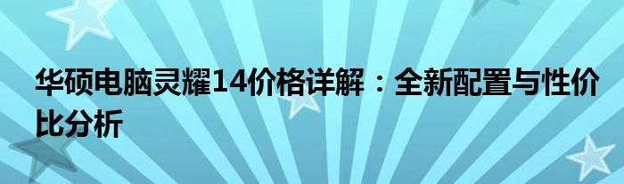 华硕电脑灵耀14价格详解：全新配置与性价比分析