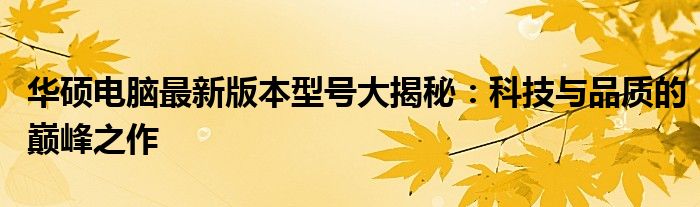 华硕电脑最新版本型号大揭秘：科技与品质的巅峰之作