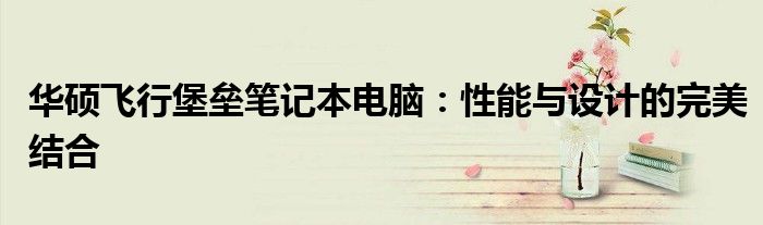 华硕飞行堡垒笔记本电脑：性能与设计的完美结合
