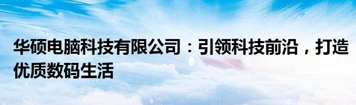 华硕电脑科技有限公司：引领科技前沿，打造优质数码生活