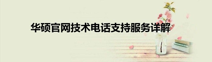 华硕官网技术电话支持服务详解