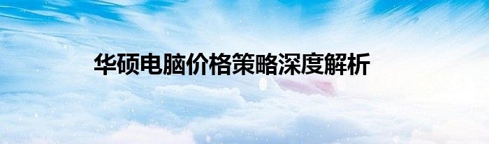 华硕电脑价格策略深度解析