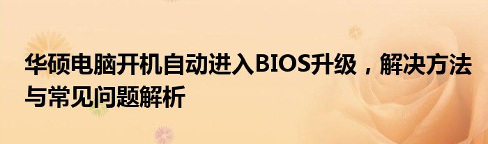 华硕电脑开机自动进入BIOS升级，解决方法与常见问题解析