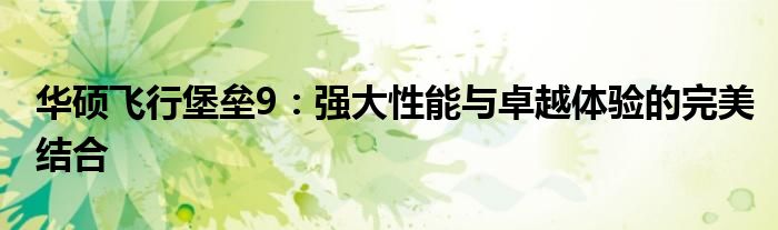 华硕飞行堡垒9：强大性能与卓越体验的完美结合