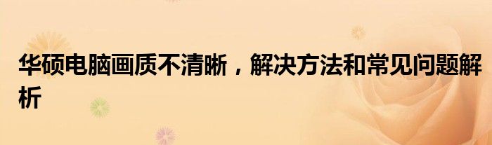 华硕电脑画质不清晰，解决方法和常见问题解析
