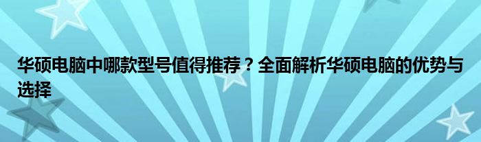 华硕电脑中哪款型号值得推荐？全面解析华硕电脑的优势与选择