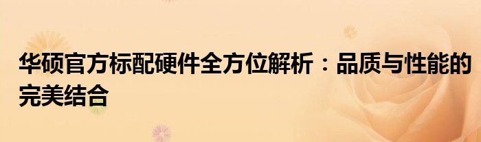 华硕官方标配硬件全方位解析：品质与性能的完美结合
