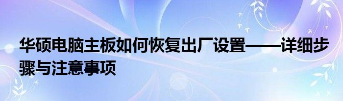 华硕电脑主板如何恢复出厂设置——详细步骤与注意事项