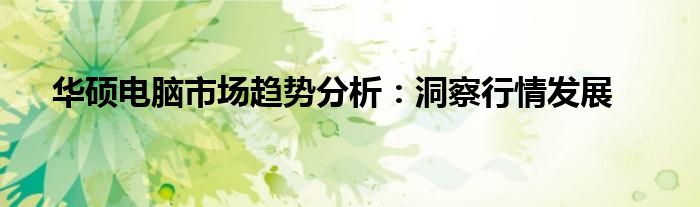 华硕电脑市场趋势分析：洞察行情发展