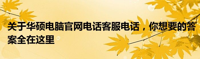 关于华硕电脑官网电话客服电话，你想要的答案全在这里