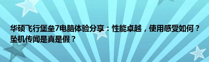 华硕飞行堡垒7电脑体验分享：性能卓越，使用感受如何？坠机传闻是真是假？