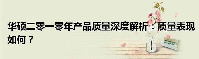 华硕二零一零年产品质量深度解析：质量表现如何？