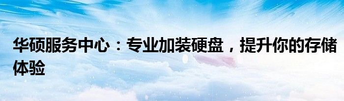 华硕服务中心：专业加装硬盘，提升你的存储体验
