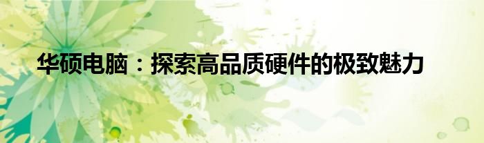 华硕电脑：探索高品质硬件的极致魅力