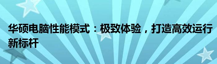 华硕电脑性能模式：极致体验，打造高效运行新标杆
