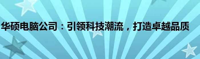 华硕电脑公司：引领科技潮流，打造卓越品质