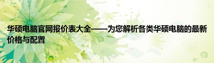 华硕电脑官网报价表大全——为您解析各类华硕电脑的最新价格与配置