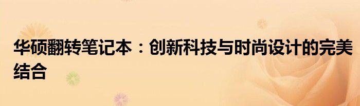 华硕翻转笔记本：创新科技与时尚设计的完美结合