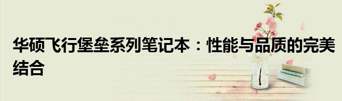 华硕飞行堡垒系列笔记本：性能与品质的完美结合
