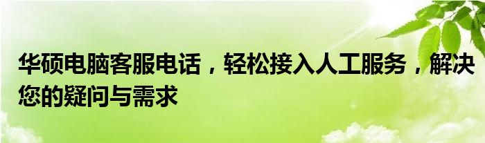 华硕电脑客服电话，轻松接入人工服务，解决您的疑问与需求