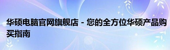 华硕电脑官网旗舰店 - 您的全方位华硕产品购买指南