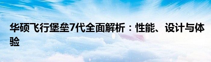 华硕飞行堡垒7代全面解析：性能、设计与体验